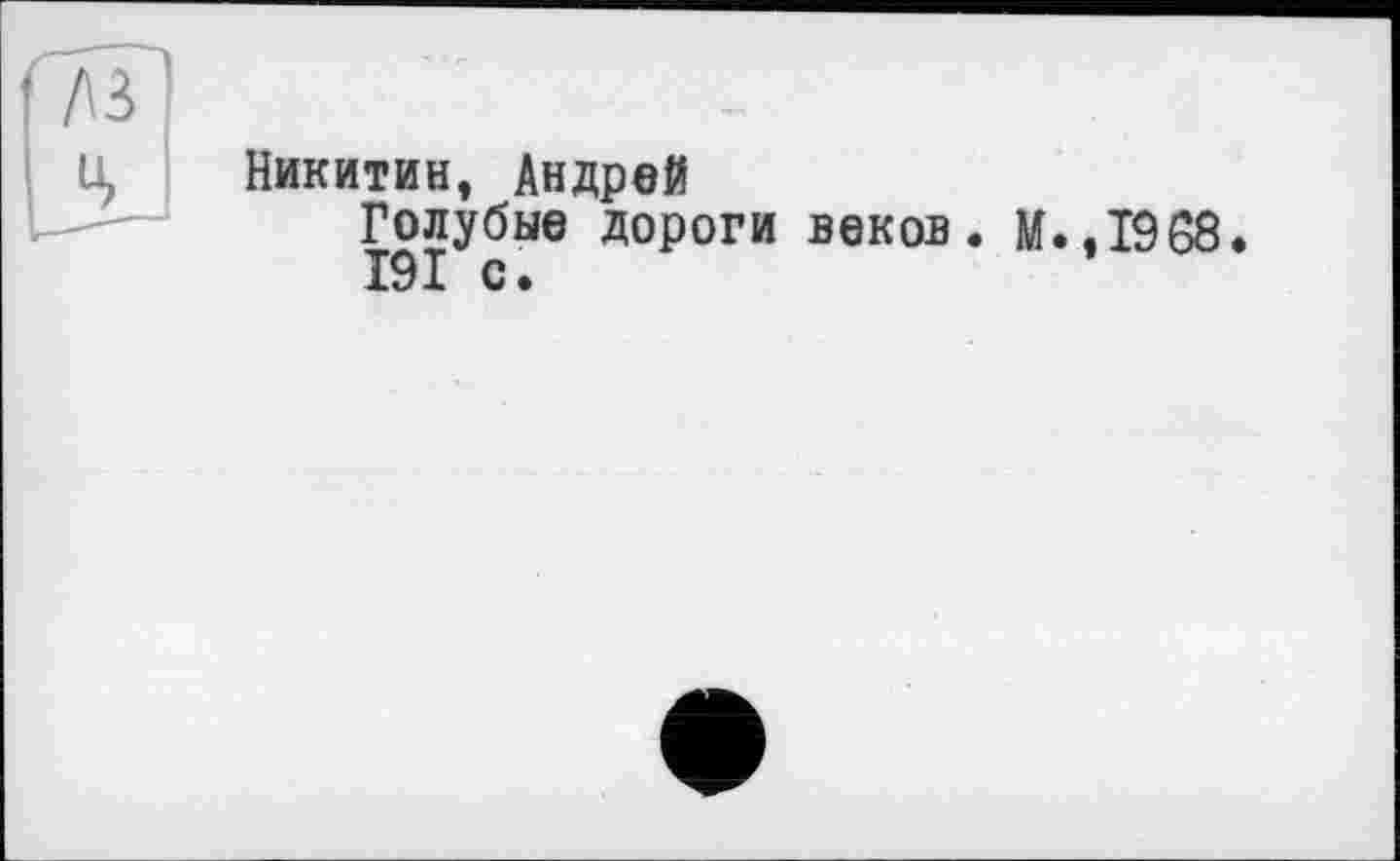 ﻿Никитин, Андрей
Голубые дороги веков. М.,1968 191 с.